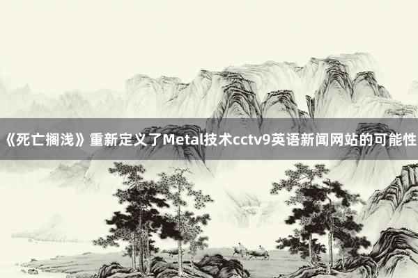 《死亡搁浅》重新定义了Metal技术cctv9英语新闻网站的可能性